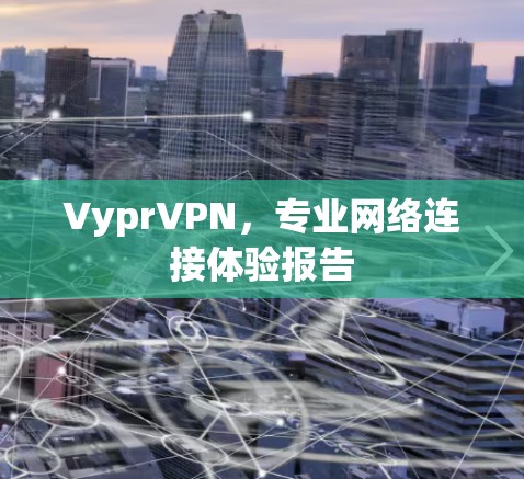 VyprVPN,专业网络连接体验报告 VyprVPN,专业网络连接体验报告