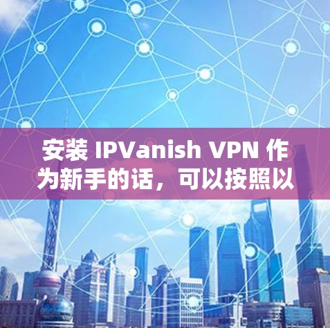 安装 IPVanish VPN 作为新手的话,可以按照以下步骤进行 安装 IPVanish VPN 作为新手的话,可以按照以下步骤进行