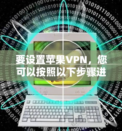 要设置苹果VPN,您可以按照以下步骤进行 要设置苹果VPN,您可以按照以下步骤进行