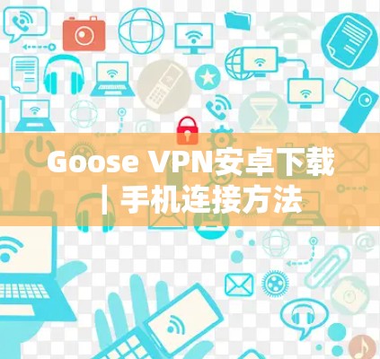 Goose VPN安卓下载|手机连接方法 Goose VPN安卓下载|手机连接方法