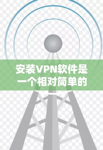 安装VPN软件是一个相对简单的过程,但需要按照以下步骤进行 安装VPN软件是一个相对简单的过程,但需要按照以下步骤进行