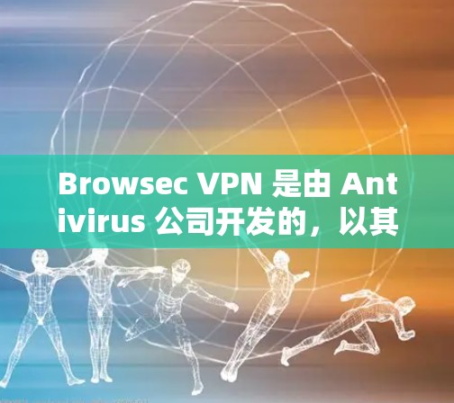 Browsec VPN 是由 Antivirus 公司开发的，以其专业的安全性、稳定性和用户友好的界面著称。以下是关于 Browsec VPN 的详细评测