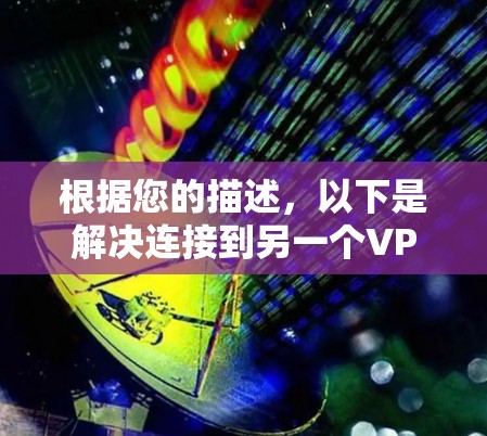 根据您的描述,以下是解决连接到另一个VPN的问题的步骤 根据您的描述,以下是解决连接到另一个VPN的问题的步骤