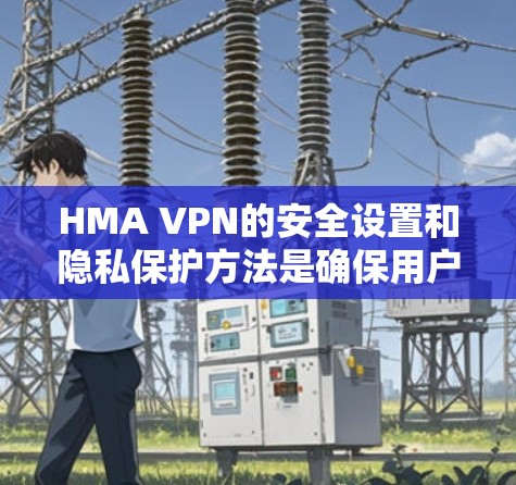 HMA VPN的安全设置和隐私保护方法是确保用户数据安全和VPN设备安全的重要组成部分。以下是对这一过程的详细总结 HMA VPN的安全设置和隐私保护方法是确保用户数据安全和VPN设备安全的重要组成部分。以下是对这一过程的详细总结