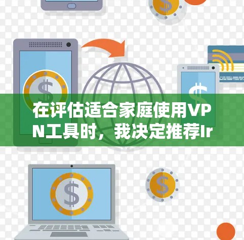 在评估适合家庭使用VPN工具时，我决定推荐Ires（i私网）作为首选。以下是对Ires的关键特点和优势的总结