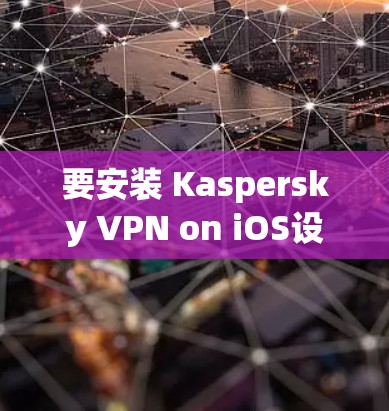 要安装 Kaspersky VPN on iOS设备(苹果版)步骤如下 要安装 Kaspersky VPN on iOS设备(苹果版)步骤如下