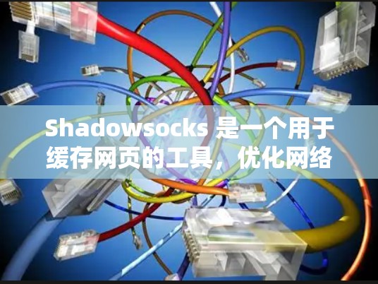 Shadowsocks 是一个用于缓存网页的工具，优化网络性能通常需要对多个参数进行调整。以下是逐步优化 Shadowsocks 的网络参数的建议步骤