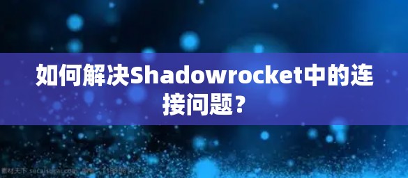 如何解决Shadowrocket中的连接问题? 如何解决Shadowrocket中的连接问题?