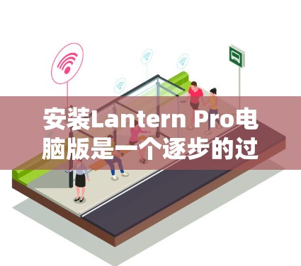 安装Lantern Pro电脑版是一个逐步的过程,以下是一步步的指南 安装Lantern Pro电脑版是一个逐步的过程,以下是一步步的指南