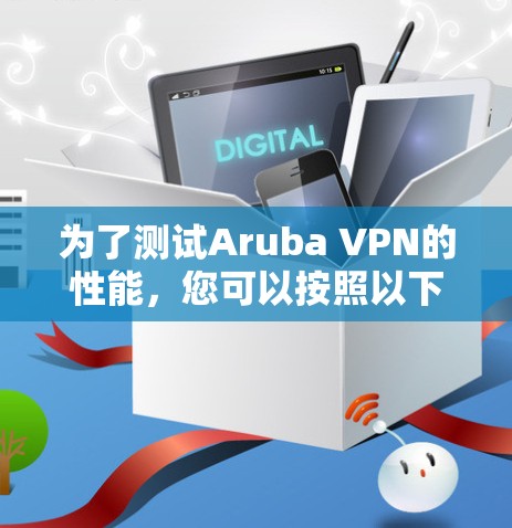 为了测试Aruba VPN的性能，您可以按照以下步骤进行
