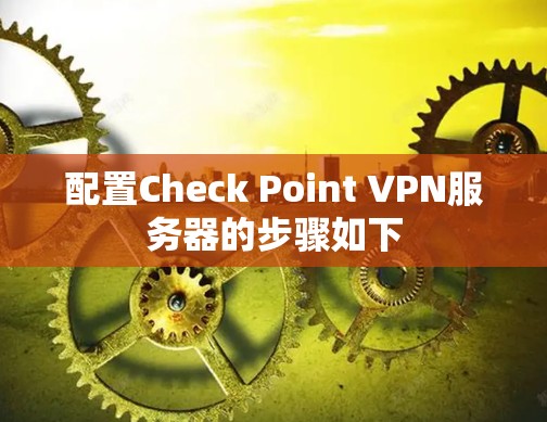 配置Check Point VPN服务器的步骤如下
