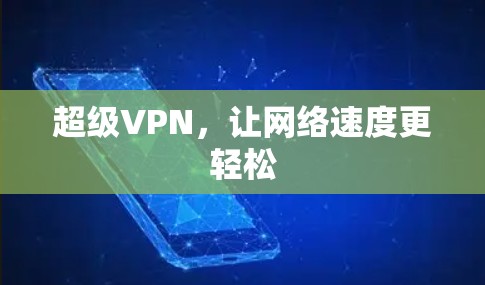 超级VPN,让网络速度更轻松 超级VPN,让网络速度更轻松