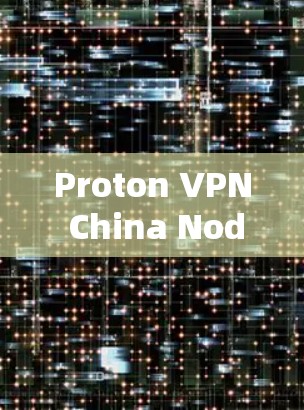 Proton VPN China Node 网站解析与用户体验