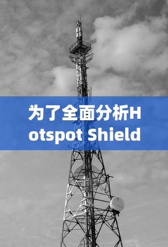 为了全面分析Hotspot Shield节点的测速情况,以下是一个结构化的总结和建议 为了全面分析Hotspot Shield节点的测速情况,以下是一个结构化的总结和建议