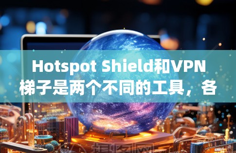 Hotspot Shield和VPN梯子是两个不同的工具,各有其独特的优势和适用场景。以下是对这两个产品的详细分析和推荐 Hotspot Shield和VPN梯子是两个不同的工具,各有其独特的优势和适用场景。以下是对这两个产品的详细分析和推荐
