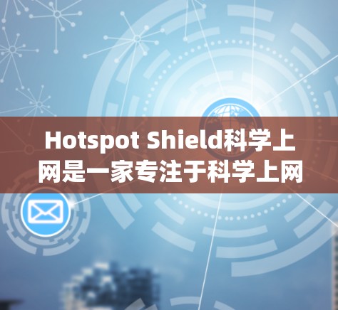 Hotspot Shield科学上网是一家专注于科学上网和网络解决方案的科技品牌。如果你需要为科学用途设计国际访问方案,可以考虑以下解决方案 Hotspot Shield科学上网是一家专注于科学上网和网络解决方案的科技品牌。如果你需要为科学用途设计国际访问方案,可以考虑以下解决方案