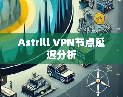 Astrill VPN节点延迟分析 Astrill VPN节点延迟分析