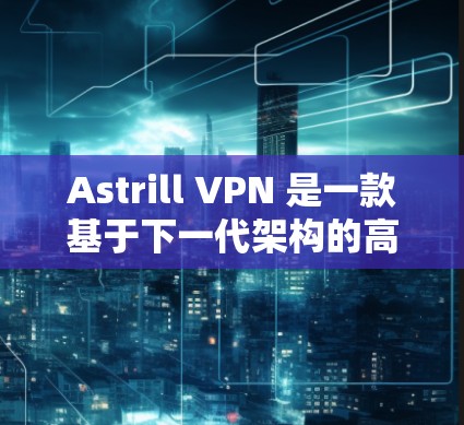Astrill VPN 是一款基于下一代架构的高速VPN服务,以其出色的连接速度和稳定性能受到广泛关注。以下是对 Astrill VPN 的速度测试和连接质量评测 Astrill VPN 是一款基于下一代架构的高速VPN服务,以其出色的连接速度和稳定性能受到广泛关注。以下是对 Astrill VPN 的速度测试和连接质量评测