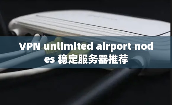 VPN unlimited airport nodes 稳定服务器推荐 VPN unlimited airport nodes 稳定服务器推荐
