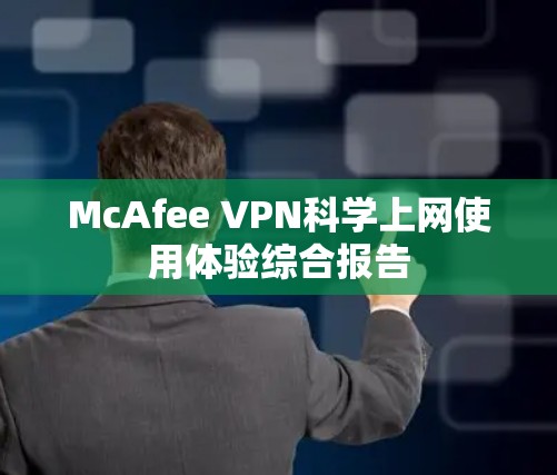 McAfee VPN科学上网使用体验综合报告 McAfee VPN科学上网使用体验综合报告