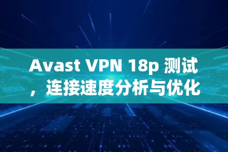 Avast VPN 18p 测试,连接速度分析与优化建议 Avast VPN 18p 测试,连接速度分析与优化建议