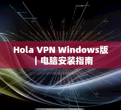 Hola VPN Windows版|电脑安装指南 Hola VPN Windows版|电脑安装指南