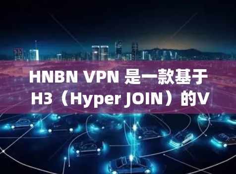 HNBN VPN 是一款基于 H3(Hyper JOIN)的VPN服务,专为机场设备设计,旨在提供高速、安全的连接体验。它通过配置 H3 描述文件(HDF)协议,确保数据在多设备之间高效传输 HNBN VPN 是一款基于 H3(Hyper JOIN)的VPN服务,专为机场设备设计,旨在提供高速、安全的连接体验。它通过配置 H3 描述文件(HDF)协议,确保数据在多设备之间高效传输