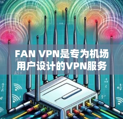 FAN VPN是专为机场用户设计的VPN服务,旨在提供安全、高效的网络连接,方便企业在机场使用网络服务。以下是对全球FAN VPN的推荐,包括主要的FAN VPN分支及其特点 FAN VPN是专为机场用户设计的VPN服务,旨在提供安全、高效的网络连接,方便企业在机场使用网络服务。以下是对全球FAN VPN的推荐,包括主要的FAN VPN分支及其特点