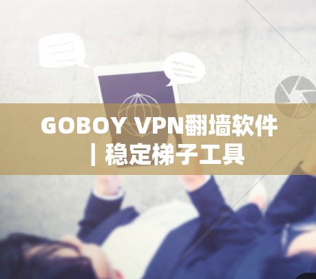 GOBOY VPN翻墙软件|稳定梯子工具 GOBOY VPN翻墙软件|稳定梯子工具