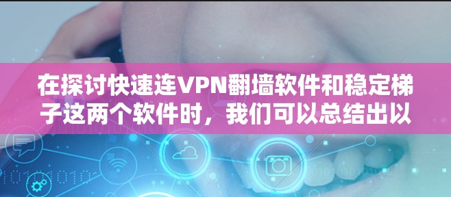 在探讨快速连VPN翻墙软件和稳定梯子这两个软件时,我们可以总结出以下几点 在探讨快速连VPN翻墙软件和稳定梯子这两个软件时,我们可以总结出以下几点