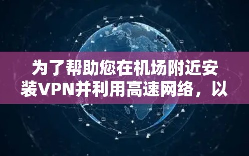 为了帮助您在机场附近安装VPN并利用高速网络，以下是一些推荐的站点和建议