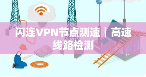闪连VPN节点测速|高速线路检测 闪连VPN节点测速|高速线路检测