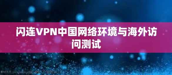 闪连VPN中国网络环境与海外访问测试