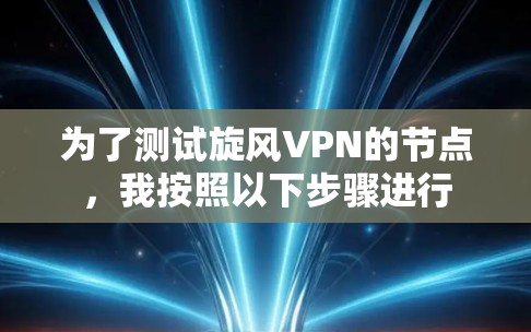 为了测试旋风VPN的节点,我按照以下步骤进行 为了测试旋风VPN的节点,我按照以下步骤进行