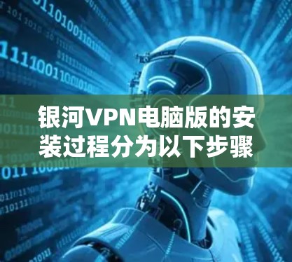 银河VPN电脑版的安装过程分为以下步骤