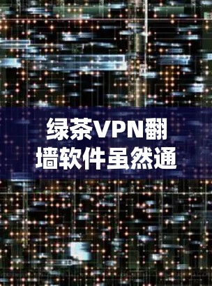绿茶VPN翻墙软件虽然通常使用翻墙技术,但其稳定性和用户体验可能会受到多种因素的影响。以下是一些可能影响其稳定访问体验的因素 绿茶VPN翻墙软件虽然通常使用翻墙技术,但其稳定性和用户体验可能会受到多种因素的影响。以下是一些可能影响其稳定访问体验的因素