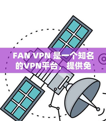 FAN VPN 是一个知名的VPN平台,提供免费和付费两种服务。以下是对 FAN VPN 的详细分析和推荐 FAN VPN 是一个知名的VPN平台,提供免费和付费两种服务。以下是对 FAN VPN 的详细分析和推荐