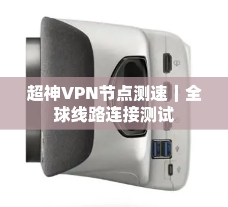 超神VPN节点测速|全球线路连接测试 超神VPN节点测速|全球线路连接测试