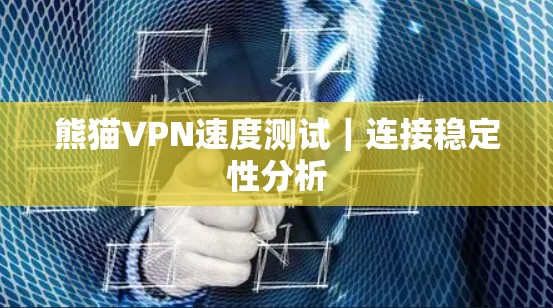 熊猫VPN速度测试｜连接稳定性分析