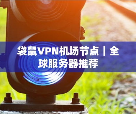 袋鼠VPN机场节点|全球服务器推荐 袋鼠VPN机场节点|全球服务器推荐