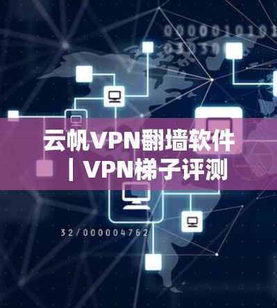 云帆VPN翻墙软件|VPN梯子评测 云帆VPN翻墙软件|VPN梯子评测