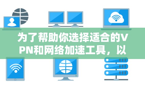 为了帮助你选择适合的VPN和网络加速工具,以下是对两者的详细分析 为了帮助你选择适合的VPN和网络加速工具,以下是对两者的详细分析