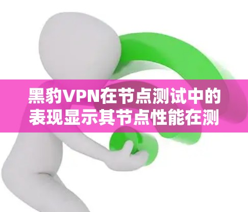 黑豹VPN在节点测试中的表现显示其节点性能在测试环境中表现不佳,具体数据如下 黑豹VPN在节点测试中的表现显示其节点性能在测试环境中表现不佳,具体数据如下