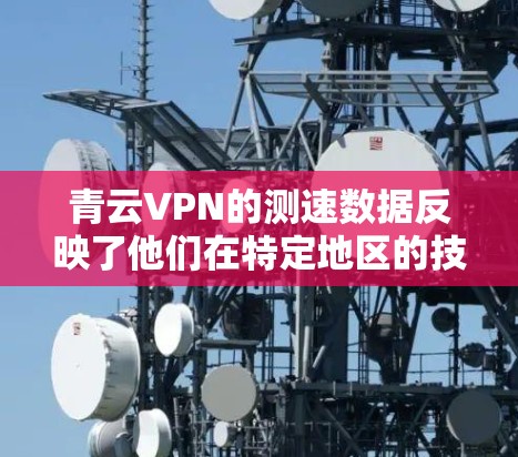 青云VPN的测速数据反映了他们在特定地区的技术水平和网络状况。尽管青云VPN可能在测试时使用了优化的环境和技术,但可能的原因包括 青云VPN的测速数据反映了他们在特定地区的技术水平和网络状况。尽管青云VPN可能在测试时使用了优化的环境和技术,但可能的原因包括