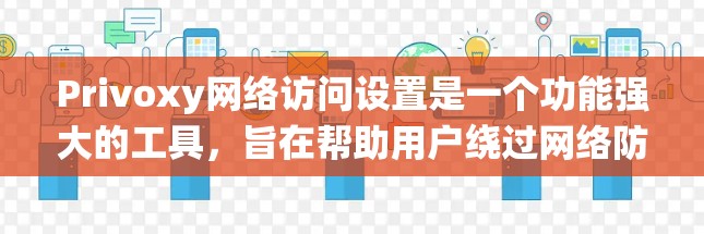 Privoxy网络访问设置是一个功能强大的工具,旨在帮助用户绕过网络防火墙,访问外部网络。以下是详细的使用指南 Privoxy网络访问设置是一个功能强大的工具,旨在帮助用户绕过网络防火墙,访问外部网络。以下是详细的使用指南