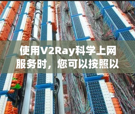 使用V2Ray科学上网服务时,您可以按照以下步骤进行操作 使用V2Ray科学上网服务时,您可以按照以下步骤进行操作