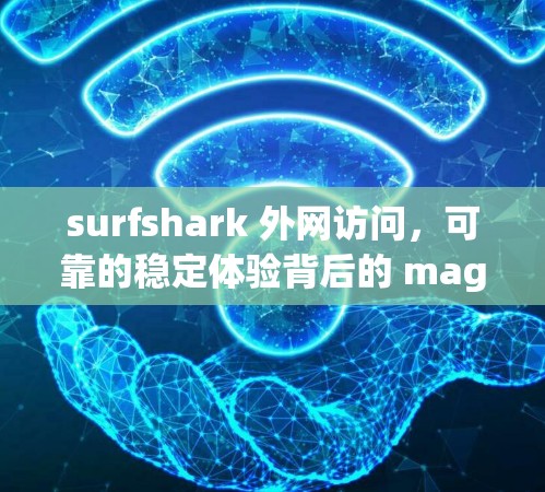 surfshark 外网访问,可靠的稳定体验背后的 magic surfshark 外网访问,可靠的稳定体验背后的 magic