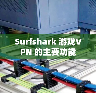 Surfshark 游戏VPN 的主要功能 Surfshark 游戏VPN 的主要功能