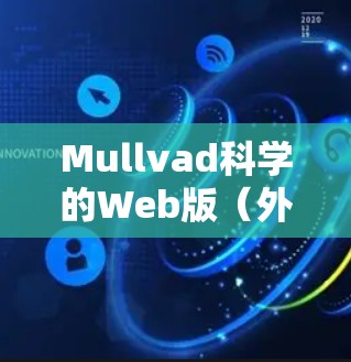 Mullvad科学的Web版(外网访问方案)通常是指用于访问其研究机构或实验室网络资源的Web版本。以下是一个常见的访问方案,适用于Web版资源 Mullvad科学的Web版(外网访问方案)通常是指用于访问其研究机构或实验室网络资源的Web版本。以下是一个常见的访问方案,适用于Web版资源