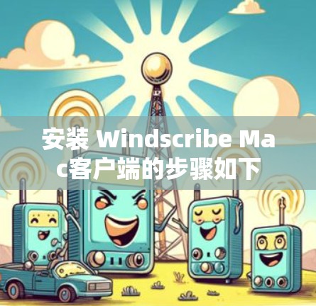 安装 Windscribe Mac客户端的步骤如下 安装 Windscribe Mac客户端的步骤如下